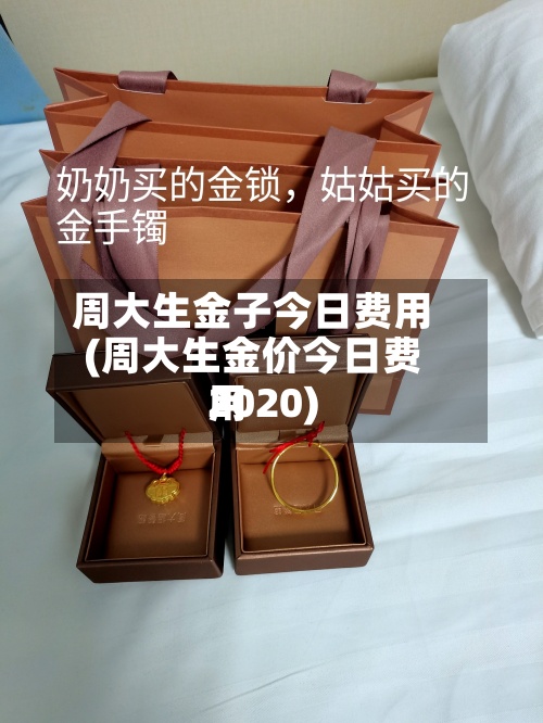 周大生金子今日费用(周大生金价今日费用2020)-第2张图片