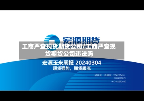 工商严查现货期货公司/工商严查现货期货公司违法吗-第2张图片