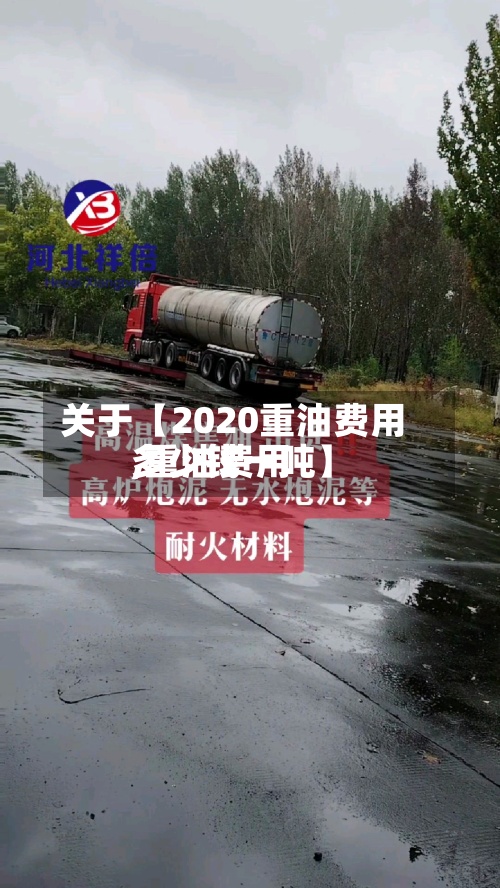关于【2020重油费用
,重油费用
多少钱一吨】