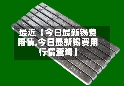 最近【今日最新锡费用行情,今日最新锡费用行情查询】-第2张图片
