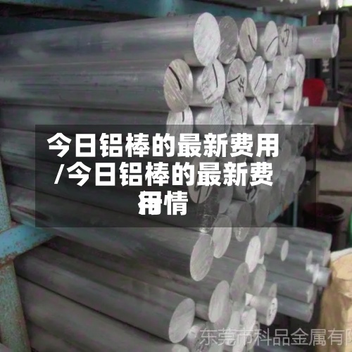 今日铝棒的最新费用/今日铝棒的最新费用行情-第2张图片