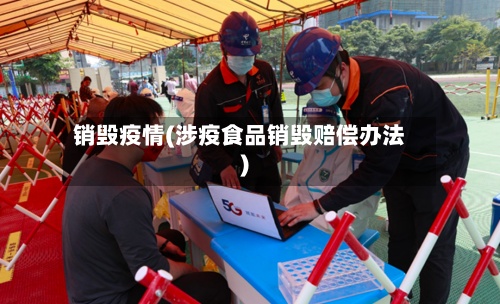 销毁疫情(涉疫食品销毁赔偿办法)-第2张图片