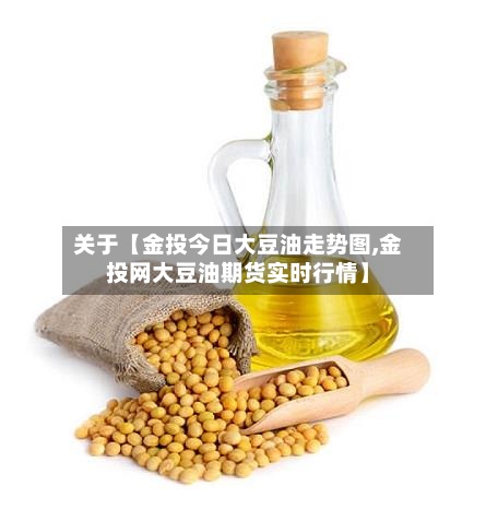 关于【金投今日大豆油走势图,金投网大豆油期货实时行情】