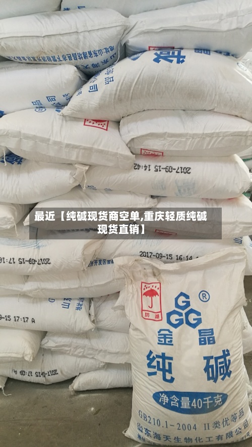 最近【纯碱现货商空单,重庆轻质纯碱现货直销】