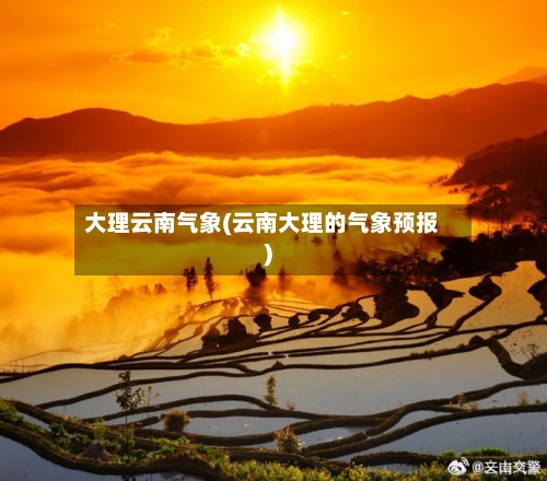 大理云南气象(云南大理的气象预报)-第3张图片