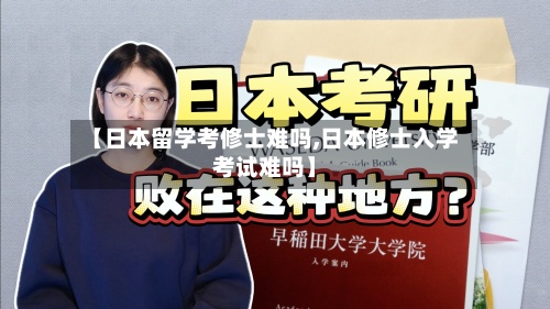 【日本留学考修士难吗,日本修士入学考试难吗】-第2张图片