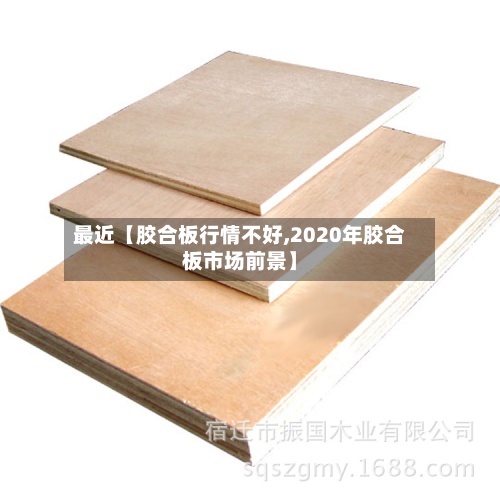 最近【胶合板行情不好,2020年胶合板市场前景】
