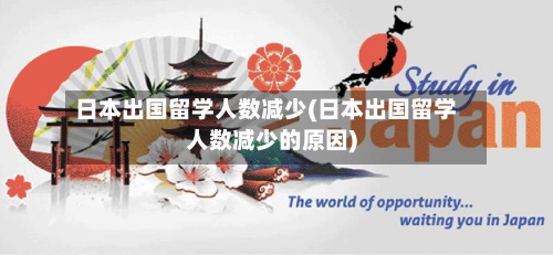 日本出国留学人数减少(日本出国留学人数减少的原因)-第3张图片