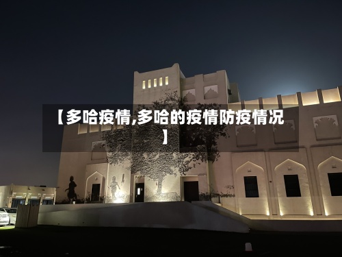 【多哈疫情,多哈的疫情防疫情况】-第2张图片