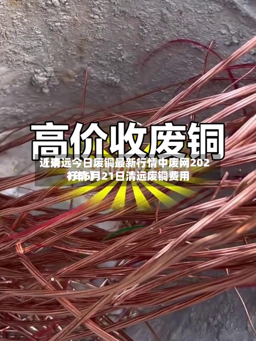 近来【清远今日废铜最新行情中废网2021年6月21日清远废铜费用行情】