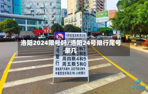 洛阳2024限号吗/洛阳24号限行尾号是几-第2张图片
