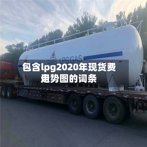 包含lpg2020年现货费用走势图的词条-第3张图片