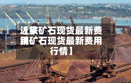 近来【铁矿石现货最新费用铁矿石现货最新费用行情】-第2张图片