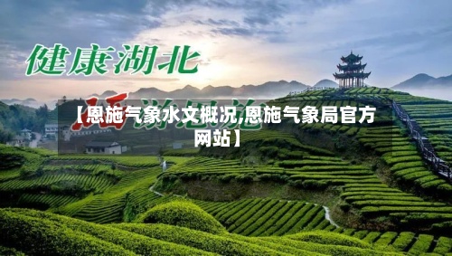 【恩施气象水文概况,恩施气象局官方网站】