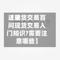 近来
【现货交易百问现货交易入门知识?需要注意哪些】-第2张图片
