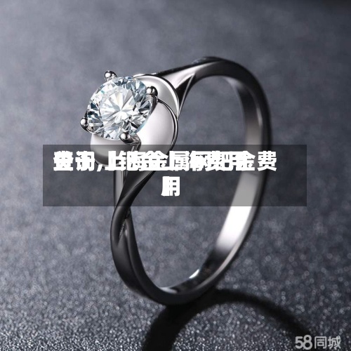 关于【钯金上海费用查询,上海金属网钯金费用】