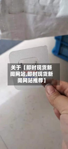 关于【即时现货新闻网站,即时现货新闻网站推荐】