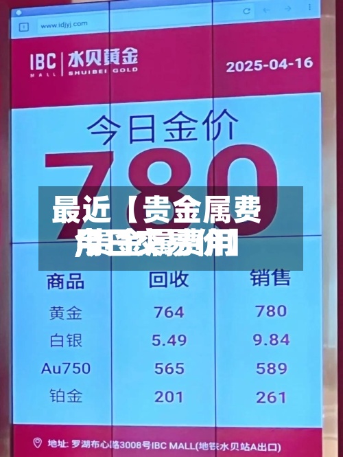 最近【贵金属费用
,贵金属费用
今日交易价】-第3张图片