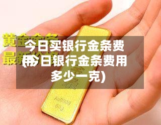 今日买银行金条费用
(今日银行金条费用
多少一克)-第2张图片