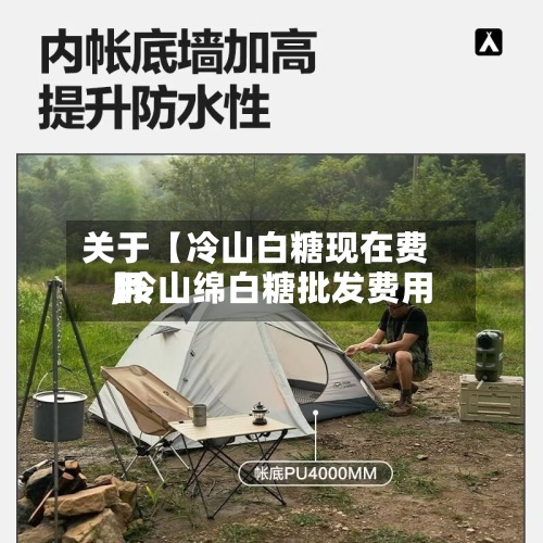 关于【冷山白糖现在费用
,冷山绵白糖批发费用
】