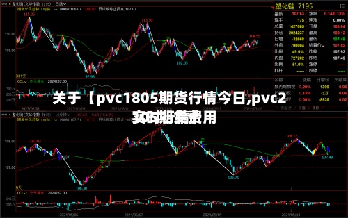 关于【pvc1805期货行情今日,pvc2105期货费用
实时行情】-第3张图片