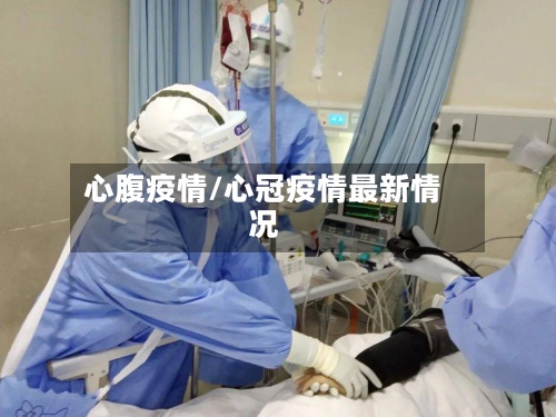 心腹疫情/心冠疫情最新情况-第3张图片