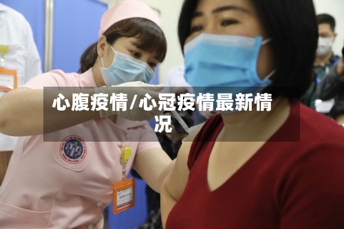 心腹疫情/心冠疫情最新情况