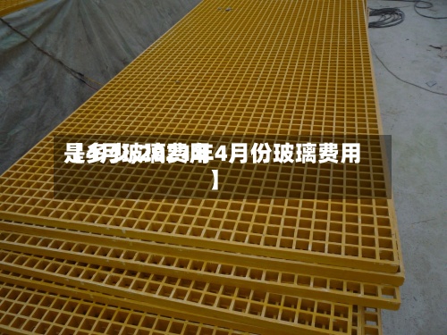 【4月玻璃费用
是多少,2021年4月份玻璃费用
】-第3张图片