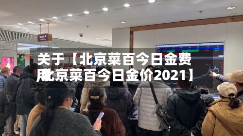 关于【北京菜百今日金费用
,北京菜百今日金价2021】-第2张图片