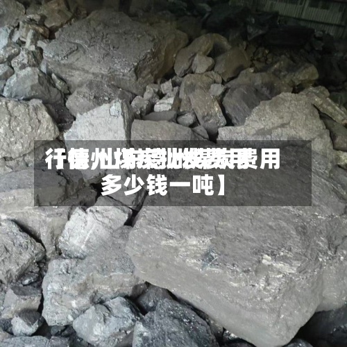 【德州煤炭批发费用行情,山东德州煤炭费用多少钱一吨】