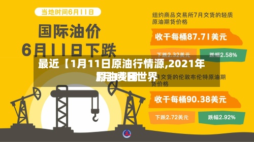 最近【1月11日原油行情源,2021年1月11日世界
原油费用
】-第2张图片