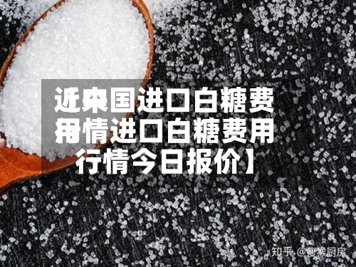 近来
【中国进口白糖费用
行情进口白糖费用
行情今日报价】