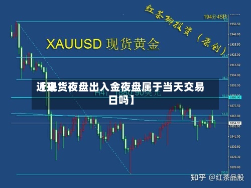 近来
【现货夜盘出入金夜盘属于当天交易日吗】