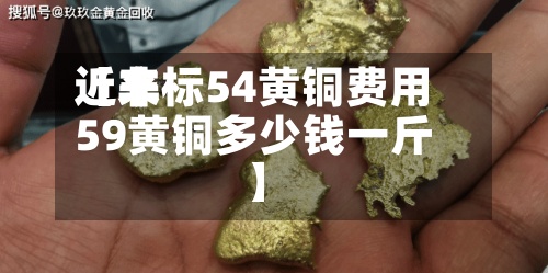 近来
【非标54黄铜费用
59黄铜多少钱一斤】