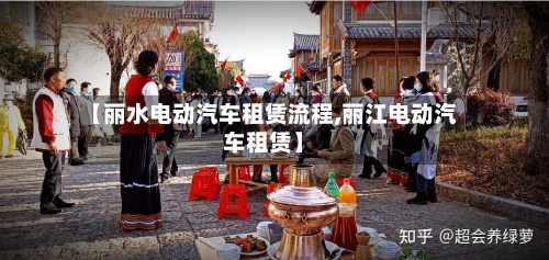 【丽水电动汽车租赁流程,丽江电动汽车租赁】