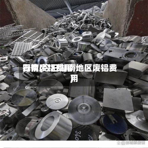 湖南废铝费用
行情(今日湖南地区废铝费用
)-第2张图片
