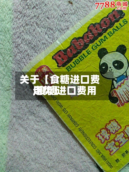 关于【食糖进口费用
,食糖进口费用
走势】