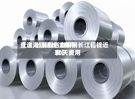 【上海铝锭长江费用
查询,上海有色金属网长江铝锭近30天费用
表】-第3张图片