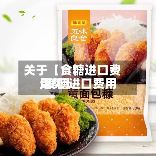 关于【食糖进口费用
,食糖进口费用
走势】-第3张图片