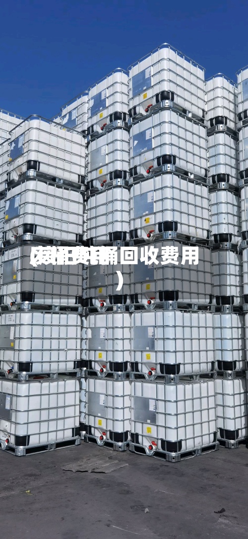 废桶费用
(废旧吨桶回收费用
)-第3张图片
