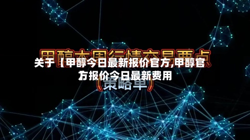关于【甲醇今日最新报价官方,甲醇官方报价今日最新费用
】-第2张图片