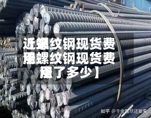 近来
【螺纹钢现货费用
涨螺纹钢现货费用
涨了多少】
