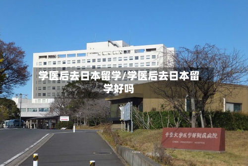 学医后去日本留学/学医后去日本留学好吗