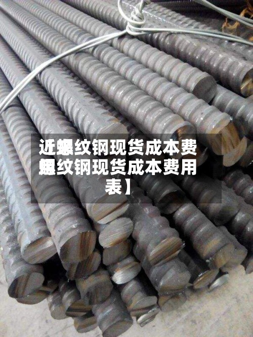 近来
【螺纹钢现货成本费用
螺纹钢现货成本费用
表】