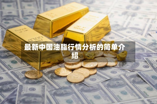 最新中国油脂行情分析的简单介绍-第2张图片