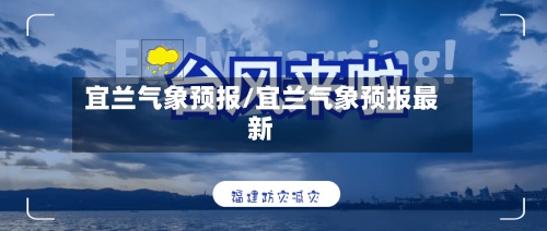 宜兰气象预报/宜兰气象预报最新-第2张图片