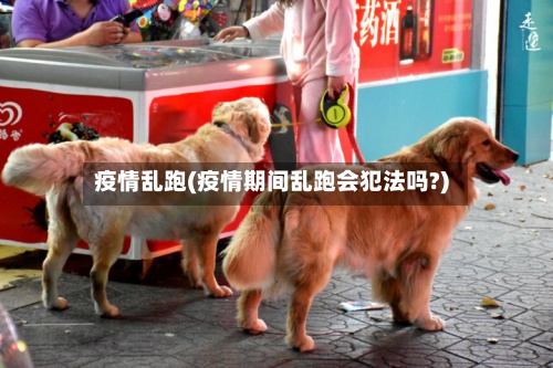 疫情乱跑(疫情期间乱跑会犯法吗?)