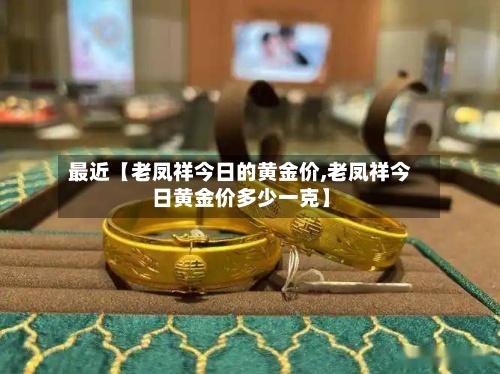 最近【老凤祥今日的黄金价,老凤祥今日黄金价多少一克】