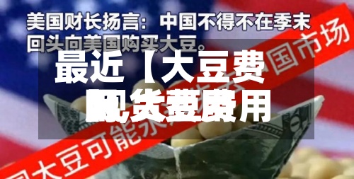 最近【大豆费用网,大豆费用 现货费用】