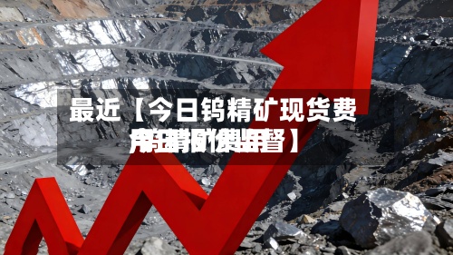最近【今日钨精矿现货费用
,钨精矿费用
今日报价监督】-第2张图片